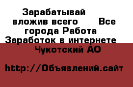 Зарабатывай 1000$ вложив всего 1$ - Все города Работа » Заработок в интернете   . Чукотский АО